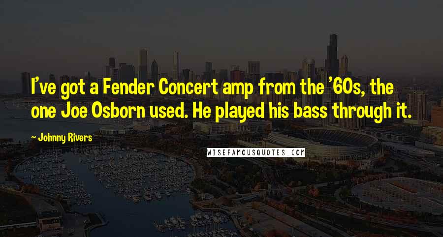 Johnny Rivers Quotes: I've got a Fender Concert amp from the '60s, the one Joe Osborn used. He played his bass through it.