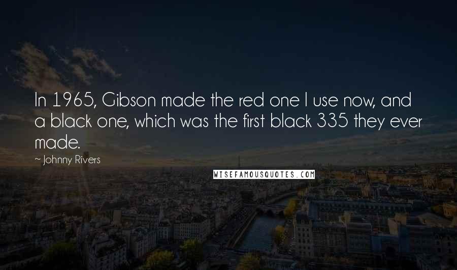 Johnny Rivers Quotes: In 1965, Gibson made the red one I use now, and a black one, which was the first black 335 they ever made.
