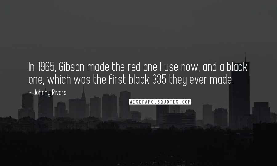 Johnny Rivers Quotes: In 1965, Gibson made the red one I use now, and a black one, which was the first black 335 they ever made.