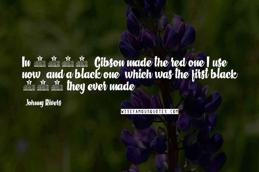 Johnny Rivers Quotes: In 1965, Gibson made the red one I use now, and a black one, which was the first black 335 they ever made.