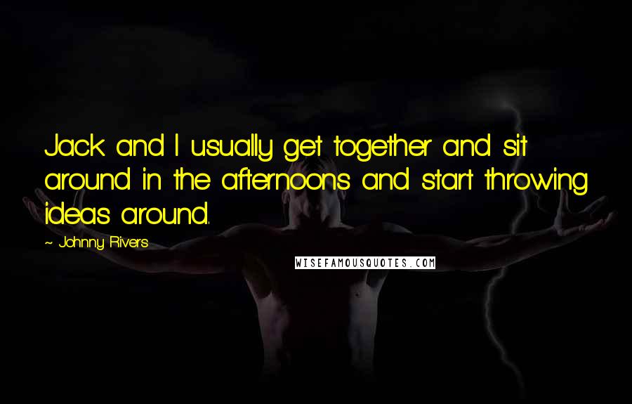 Johnny Rivers Quotes: Jack and I usually get together and sit around in the afternoons and start throwing ideas around.