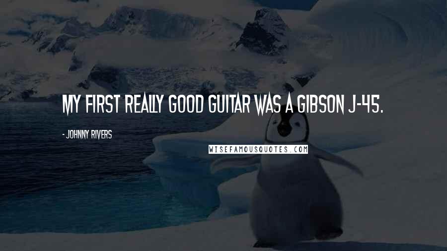 Johnny Rivers Quotes: My first really good guitar was a Gibson J-45.