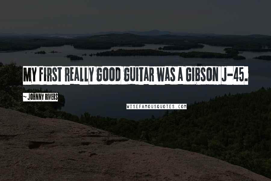 Johnny Rivers Quotes: My first really good guitar was a Gibson J-45.