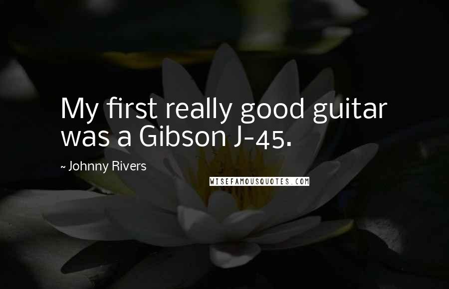 Johnny Rivers Quotes: My first really good guitar was a Gibson J-45.