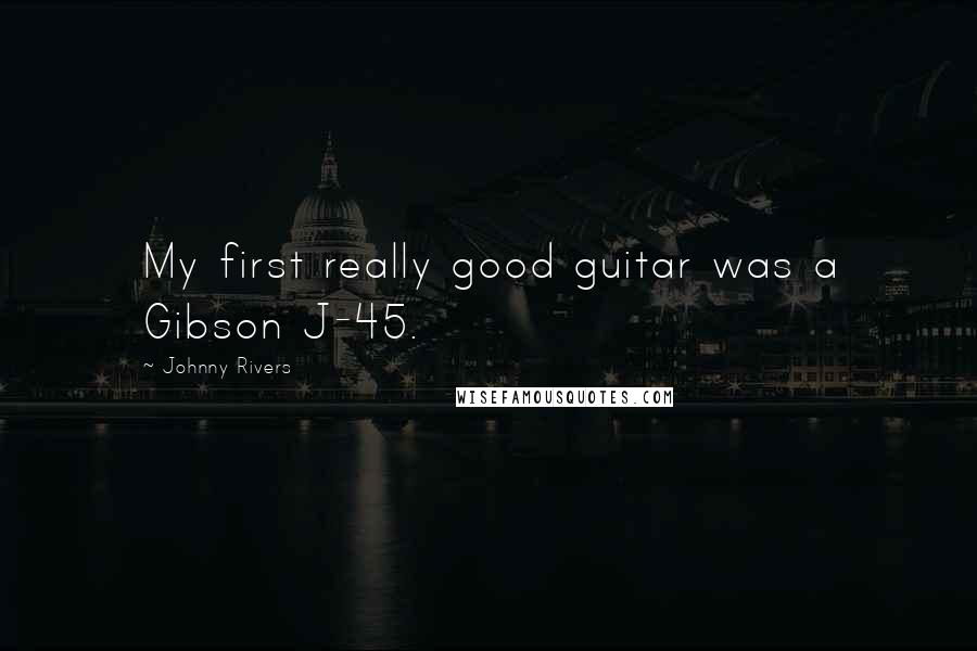 Johnny Rivers Quotes: My first really good guitar was a Gibson J-45.