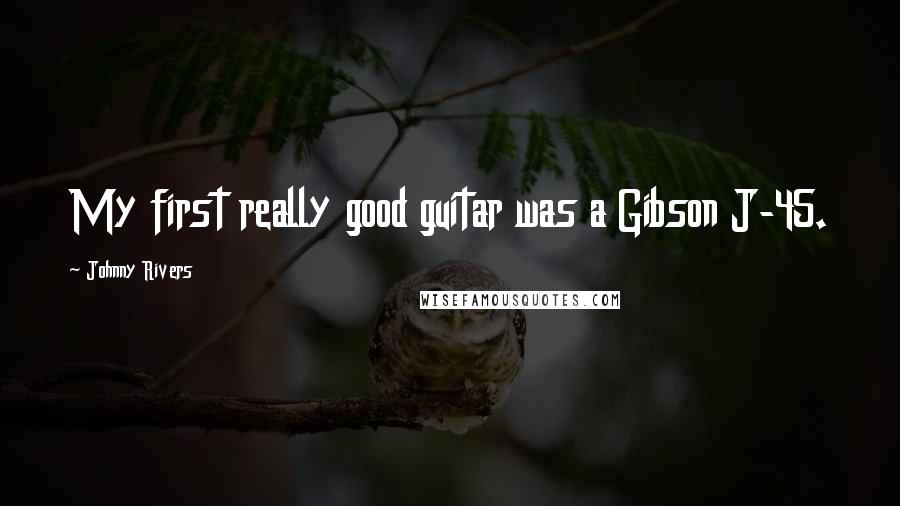 Johnny Rivers Quotes: My first really good guitar was a Gibson J-45.