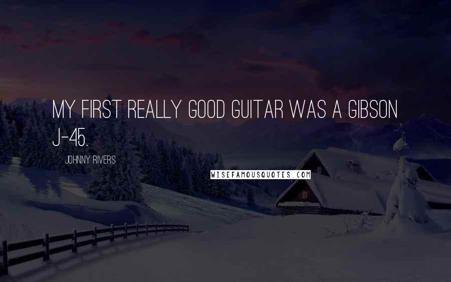 Johnny Rivers Quotes: My first really good guitar was a Gibson J-45.