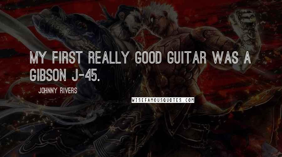 Johnny Rivers Quotes: My first really good guitar was a Gibson J-45.