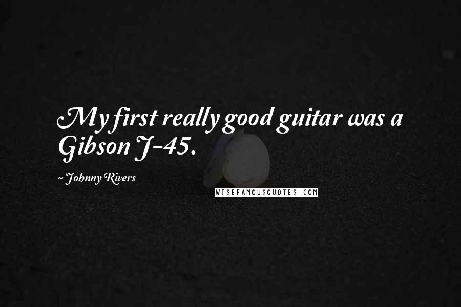 Johnny Rivers Quotes: My first really good guitar was a Gibson J-45.