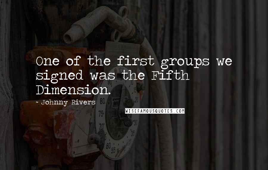 Johnny Rivers Quotes: One of the first groups we signed was the Fifth Dimension.