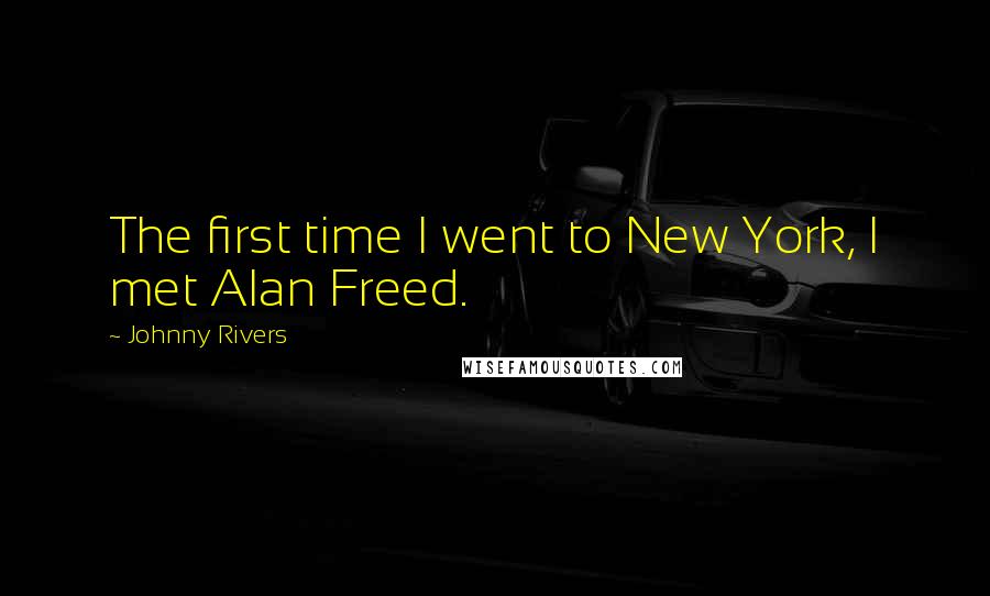 Johnny Rivers Quotes: The first time I went to New York, I met Alan Freed.