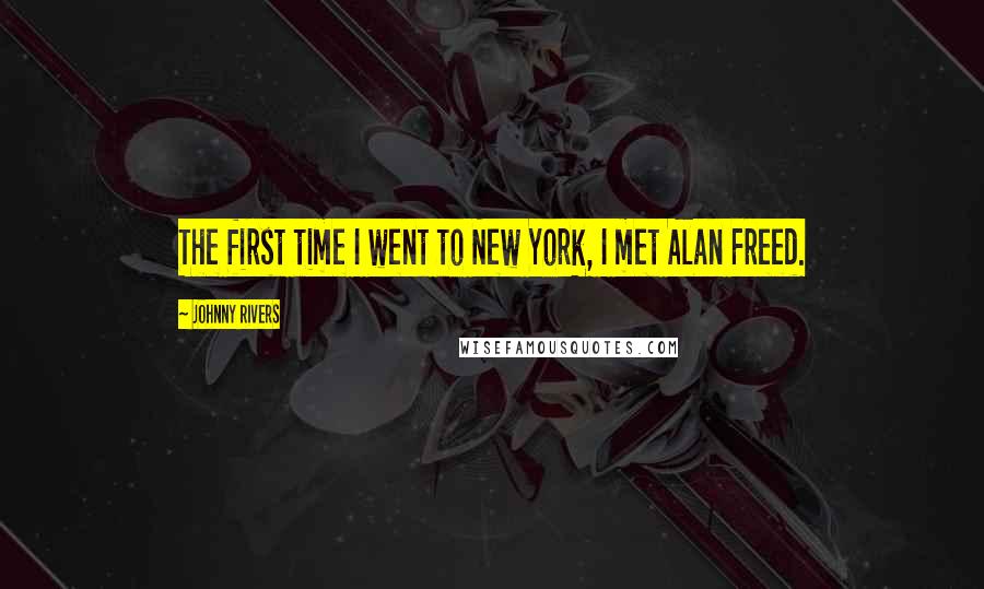 Johnny Rivers Quotes: The first time I went to New York, I met Alan Freed.