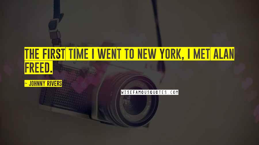 Johnny Rivers Quotes: The first time I went to New York, I met Alan Freed.