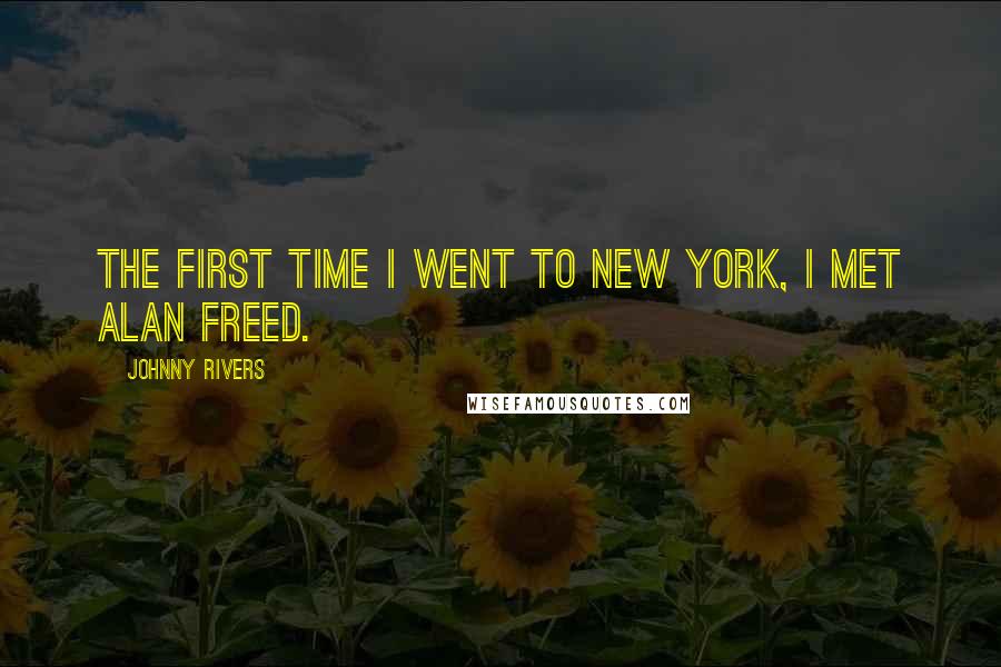 Johnny Rivers Quotes: The first time I went to New York, I met Alan Freed.