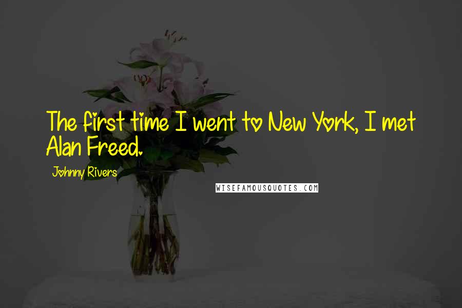 Johnny Rivers Quotes: The first time I went to New York, I met Alan Freed.