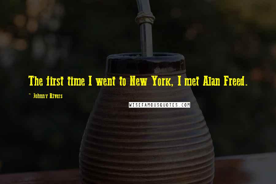 Johnny Rivers Quotes: The first time I went to New York, I met Alan Freed.