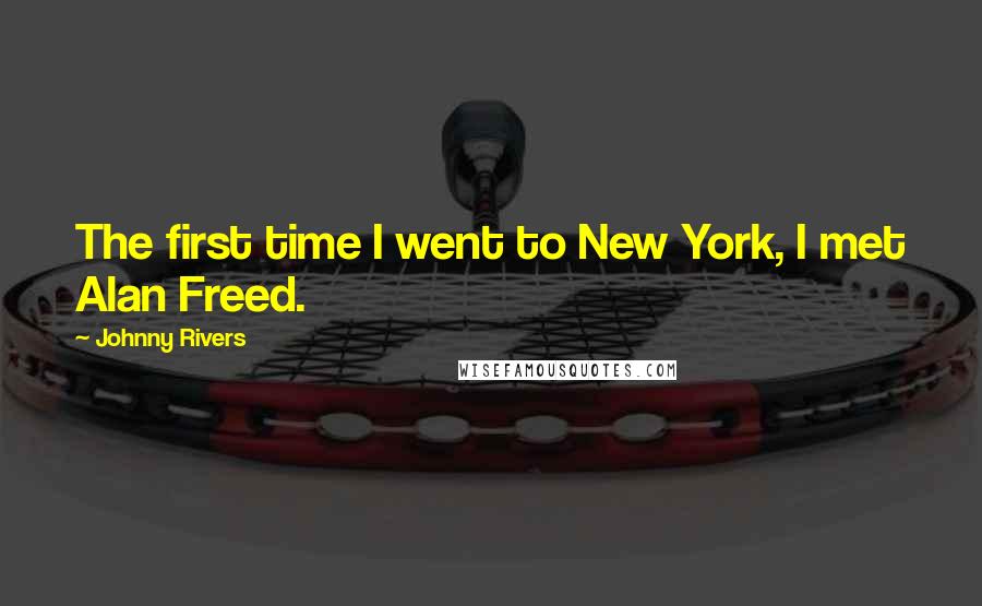 Johnny Rivers Quotes: The first time I went to New York, I met Alan Freed.