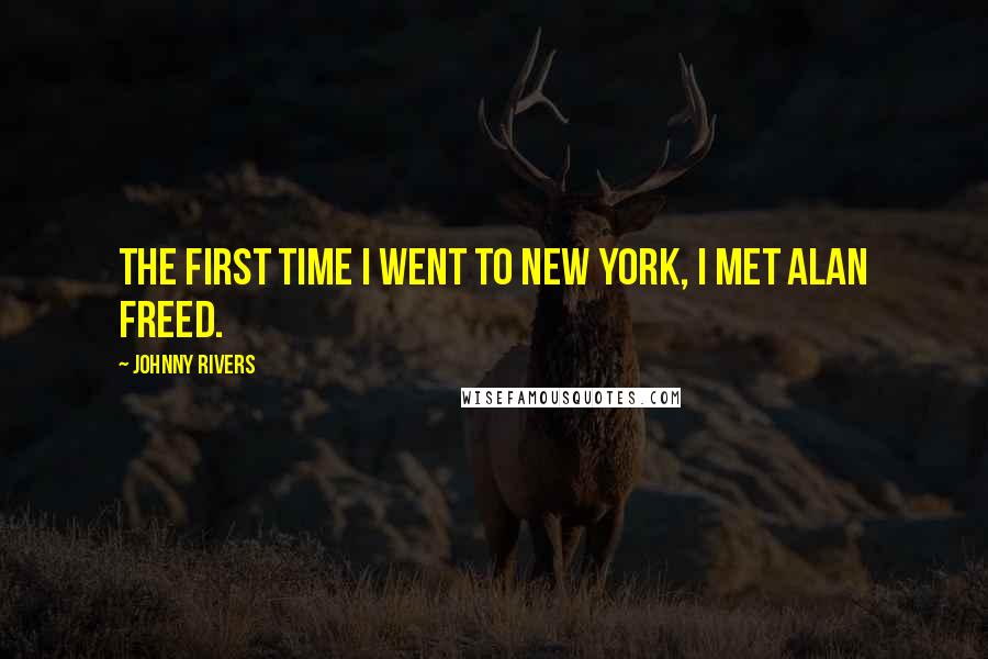 Johnny Rivers Quotes: The first time I went to New York, I met Alan Freed.