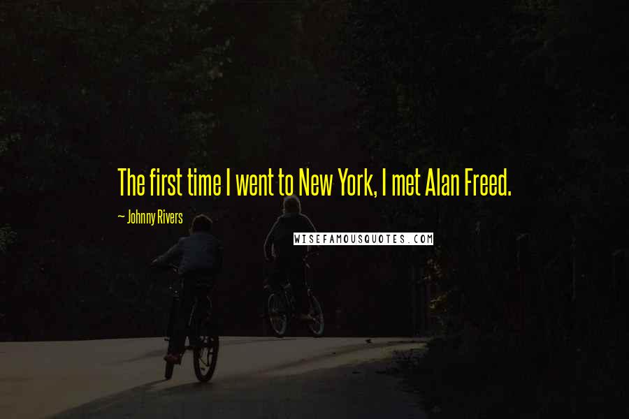 Johnny Rivers Quotes: The first time I went to New York, I met Alan Freed.