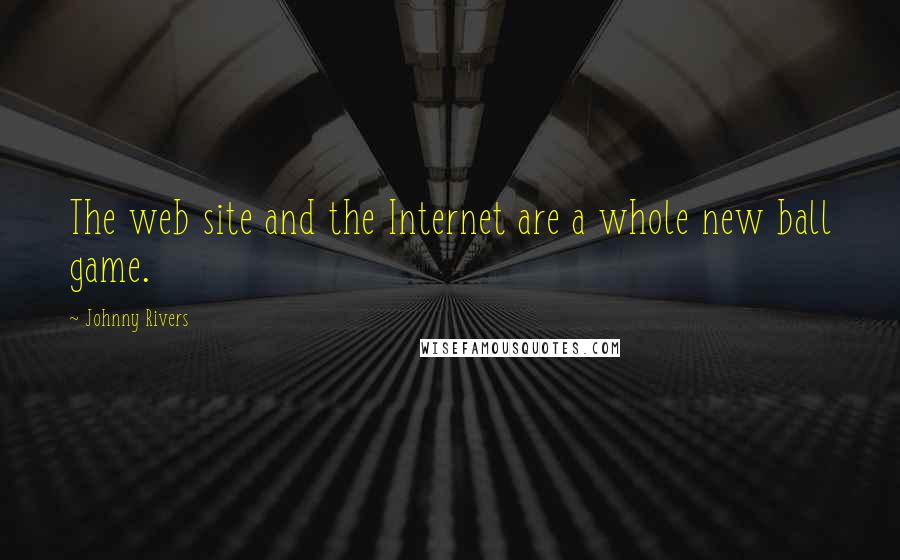 Johnny Rivers Quotes: The web site and the Internet are a whole new ball game.