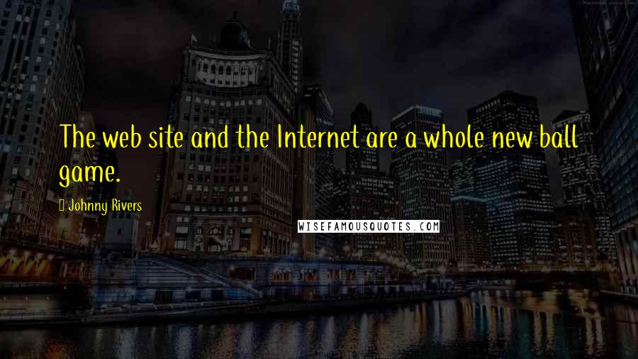 Johnny Rivers Quotes: The web site and the Internet are a whole new ball game.