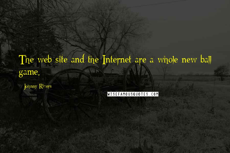 Johnny Rivers Quotes: The web site and the Internet are a whole new ball game.