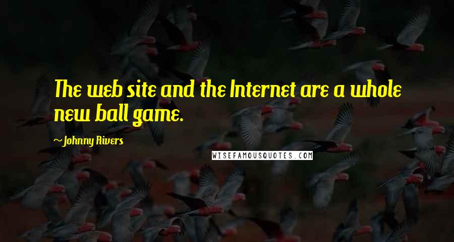 Johnny Rivers Quotes: The web site and the Internet are a whole new ball game.