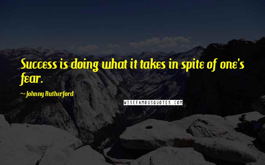 Johnny Rutherford Quotes: Success is doing what it takes in spite of one's fear.