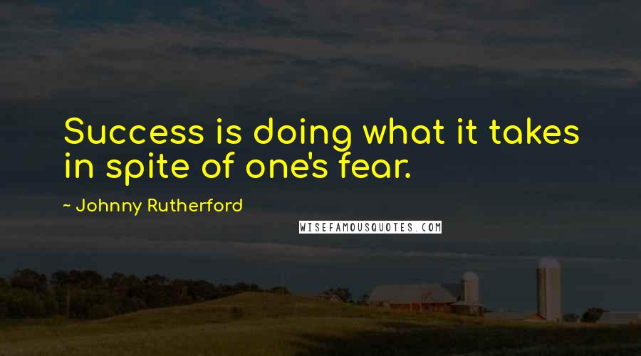 Johnny Rutherford Quotes: Success is doing what it takes in spite of one's fear.