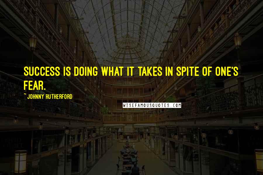 Johnny Rutherford Quotes: Success is doing what it takes in spite of one's fear.