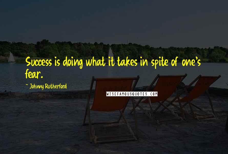 Johnny Rutherford Quotes: Success is doing what it takes in spite of one's fear.