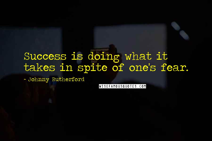 Johnny Rutherford Quotes: Success is doing what it takes in spite of one's fear.