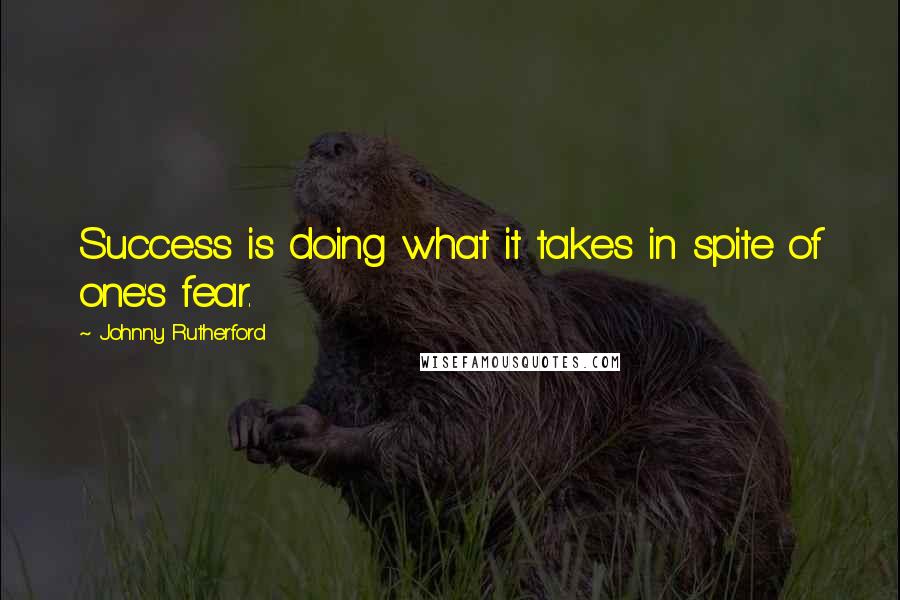 Johnny Rutherford Quotes: Success is doing what it takes in spite of one's fear.