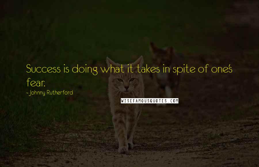 Johnny Rutherford Quotes: Success is doing what it takes in spite of one's fear.