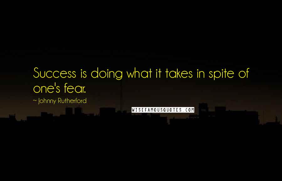 Johnny Rutherford Quotes: Success is doing what it takes in spite of one's fear.