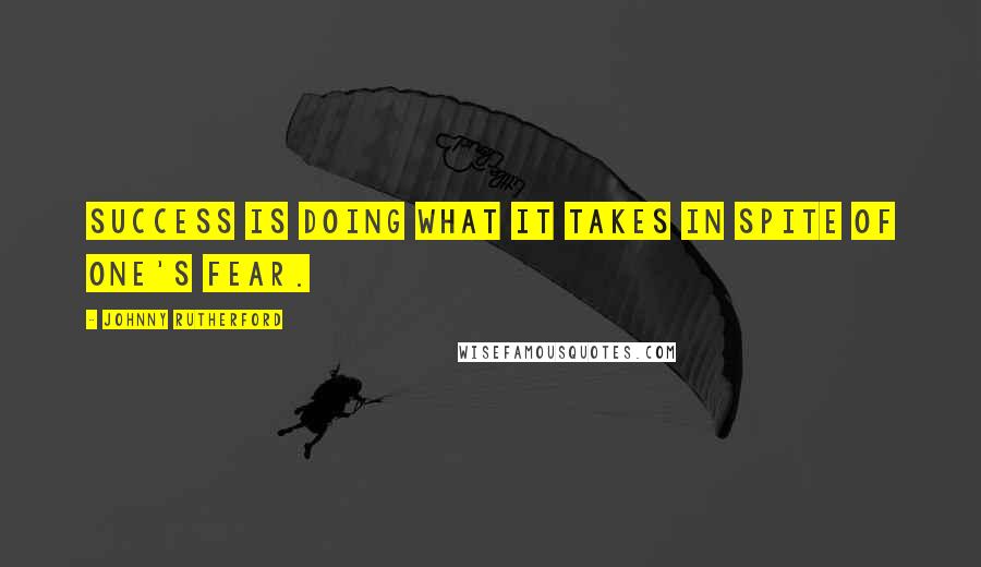 Johnny Rutherford Quotes: Success is doing what it takes in spite of one's fear.