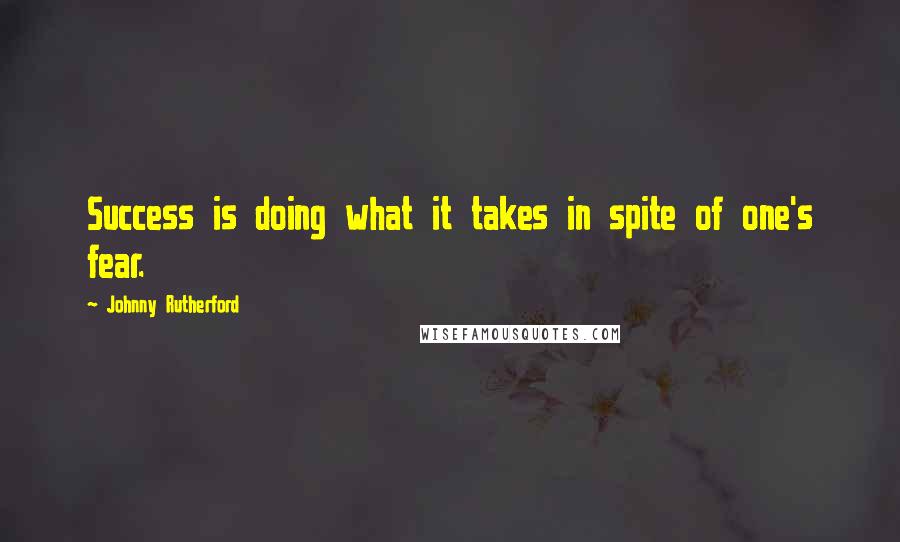 Johnny Rutherford Quotes: Success is doing what it takes in spite of one's fear.