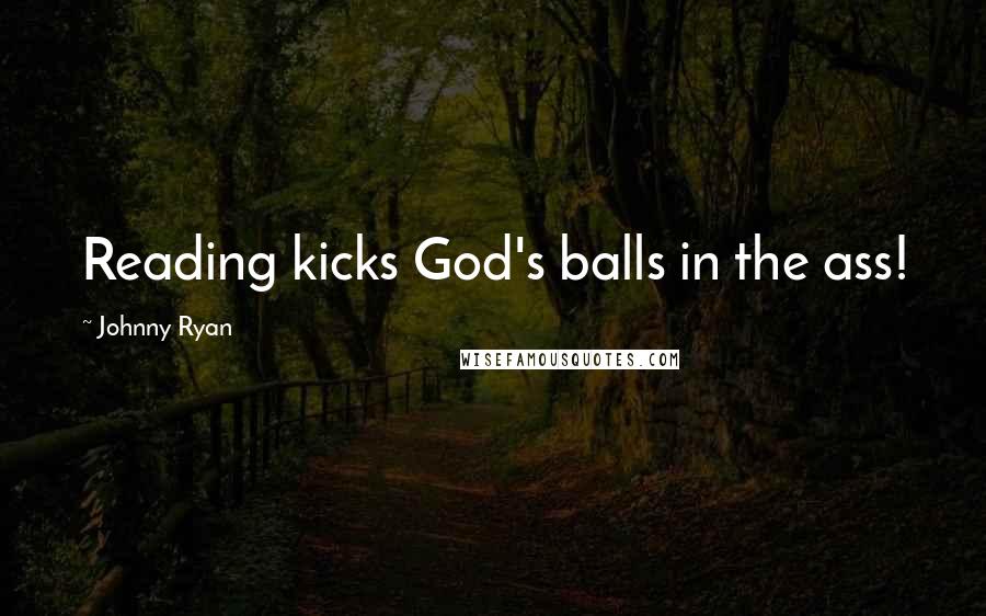 Johnny Ryan Quotes: Reading kicks God's balls in the ass!