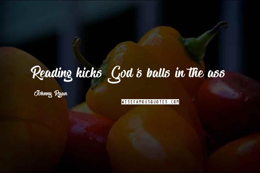 Johnny Ryan Quotes: Reading kicks God's balls in the ass!