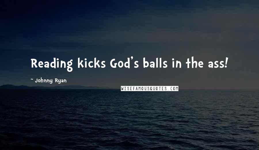 Johnny Ryan Quotes: Reading kicks God's balls in the ass!