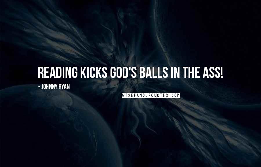 Johnny Ryan Quotes: Reading kicks God's balls in the ass!