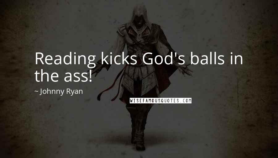 Johnny Ryan Quotes: Reading kicks God's balls in the ass!