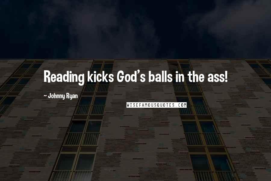 Johnny Ryan Quotes: Reading kicks God's balls in the ass!