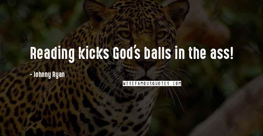 Johnny Ryan Quotes: Reading kicks God's balls in the ass!