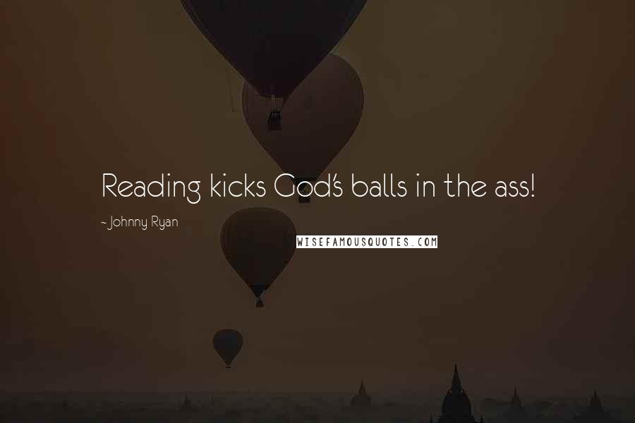 Johnny Ryan Quotes: Reading kicks God's balls in the ass!