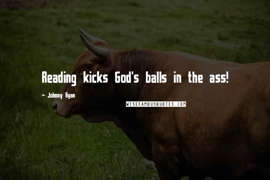 Johnny Ryan Quotes: Reading kicks God's balls in the ass!