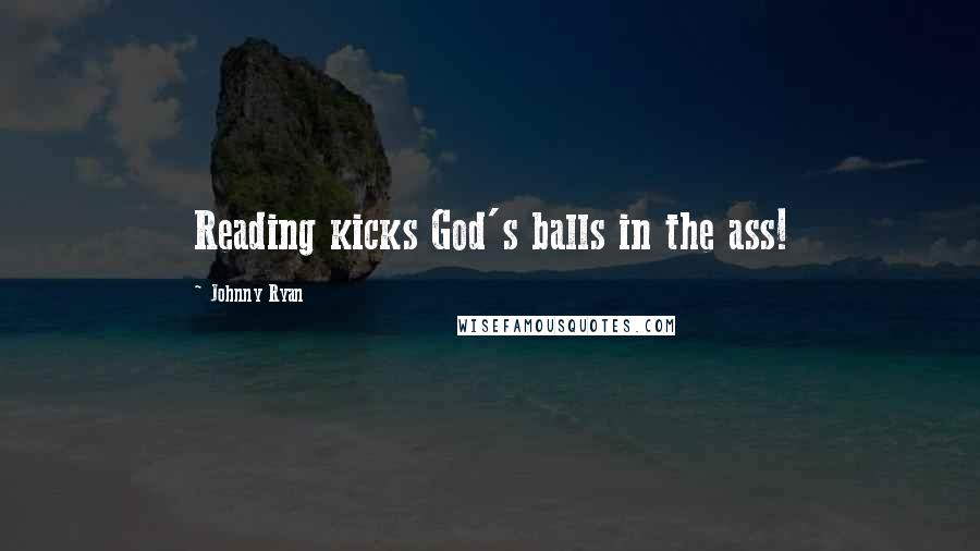 Johnny Ryan Quotes: Reading kicks God's balls in the ass!