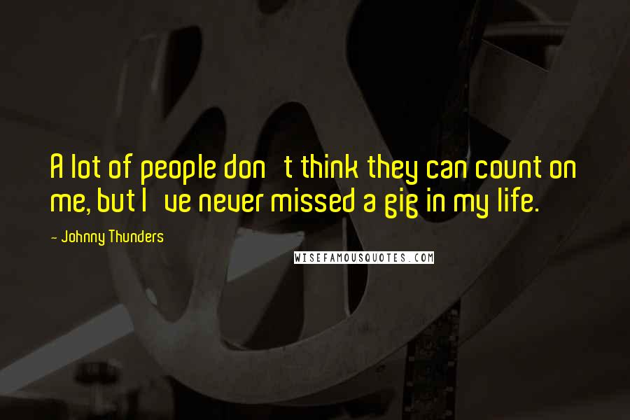 Johnny Thunders Quotes: A lot of people don't think they can count on me, but I've never missed a gig in my life.
