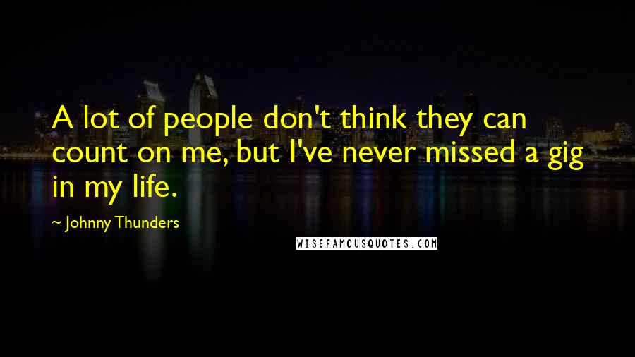 Johnny Thunders Quotes: A lot of people don't think they can count on me, but I've never missed a gig in my life.
