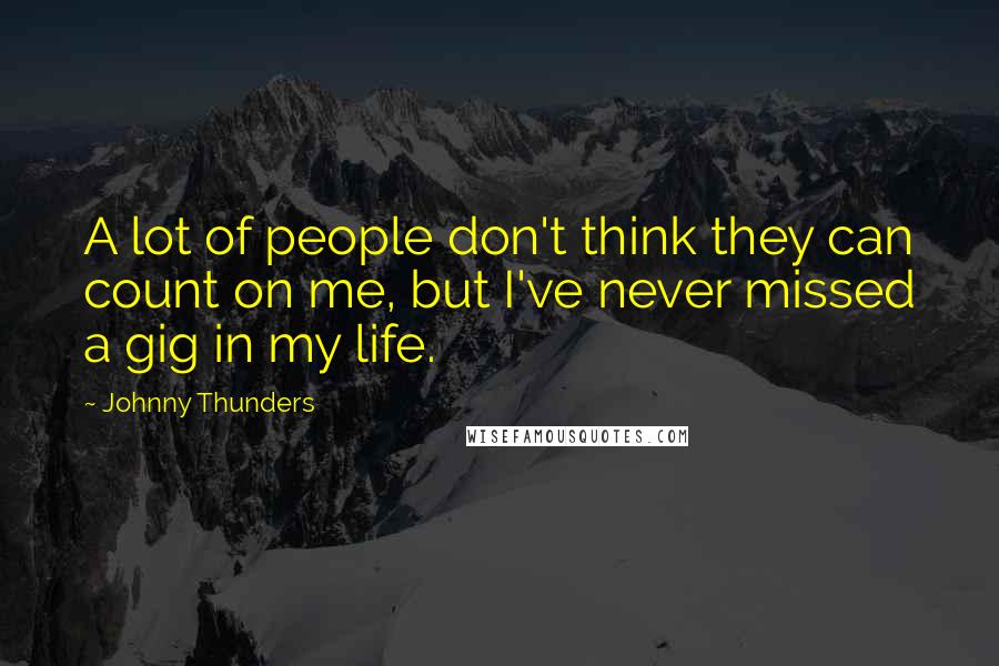 Johnny Thunders Quotes: A lot of people don't think they can count on me, but I've never missed a gig in my life.